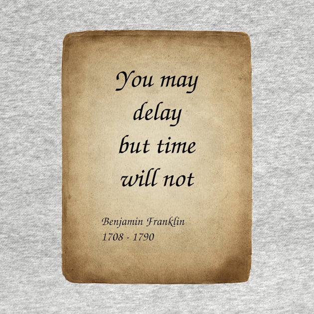 Benjamin Franklin, American Polymath and Founding Father of the United States. You may delay but time will not. by Incantiquarian